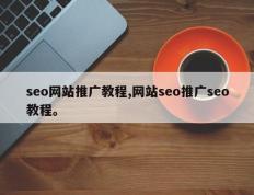 seo网站推广教程,网站seo推广seo教程。