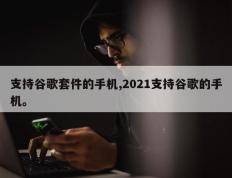 支持谷歌套件的手机,2021支持谷歌的手机。
