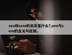 seo和sem的关系是什么?,seo与sem的含义与区别。