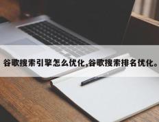 谷歌搜索引擎怎么优化,谷歌搜索排名优化。