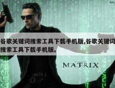 谷歌关键词搜索工具下载手机版,谷歌关键词搜索工具下载手机版。