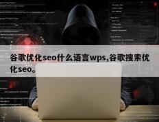 谷歌优化seo什么语言wps,谷歌搜索优化seo。