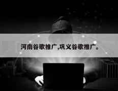 河南谷歌推广,巩义谷歌推广。