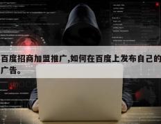百度招商加盟推广,如何在百度上发布自己的广告。