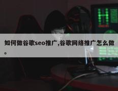 如何做谷歌seo推广,谷歌网络推广怎么做。
