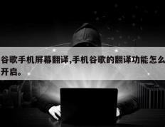 谷歌手机屏幕翻译,手机谷歌的翻译功能怎么开启。