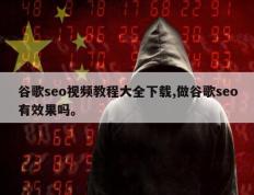 谷歌seo视频教程大全下载,做谷歌seo有效果吗。