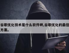 谷歌优化技术是什么软件啊,谷歌优化的最佳方案。
