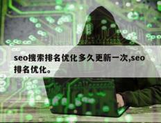 seo搜索排名优化多久更新一次,seo 排名优化。