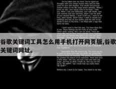 谷歌关键词工具怎么用手机打开网页版,谷歌关键词网址。